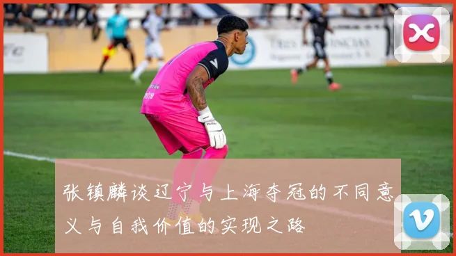 张镇麟谈辽宁与上海夺冠的不同意义与自我价值的实现之路