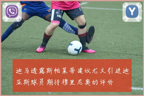 迪马透露斯帕莱蒂建议尤文引进迪亚斯球员期待穆里尼奥的评价