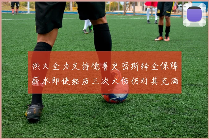 热火全力支持德鲁史密斯转全保障薪水即使经历三次大伤仍对其充满信心