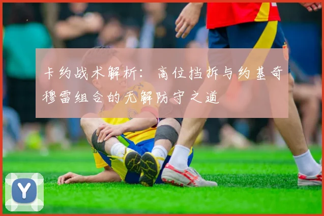 卡约战术解析：高位挡拆与约基奇穆雷组合的无解防守之道