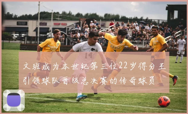 文班成为本世纪第三位22岁得分王引领球队晋级总决赛的传奇球员