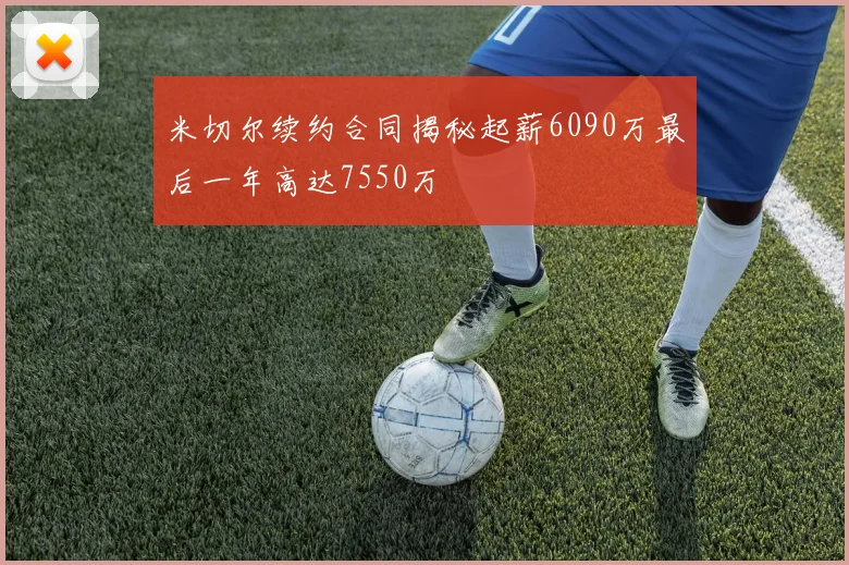 米切尔续约合同揭秘起薪6090万最后一年高达7550万