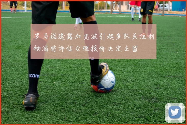 罗马诺透露加克波引起多队关注利物浦将评估合理报价决定去留