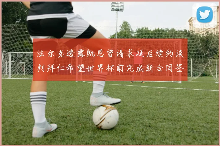 法尔克透露凯恩曾请求延后续约谈判拜仁希望世界杯前完成新合同签署