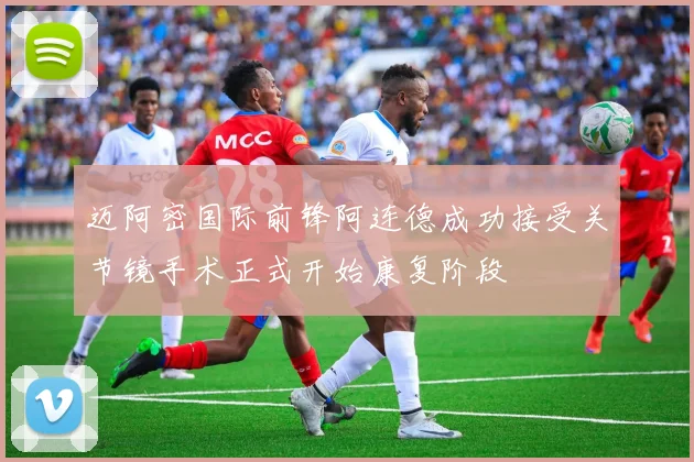 迈阿密国际前锋阿连德成功接受关节镜手术正式开始康复阶段