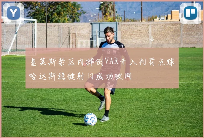 基莱斯禁区内摔倒VAR介入判罚点球哈达斯稳健射门成功破网